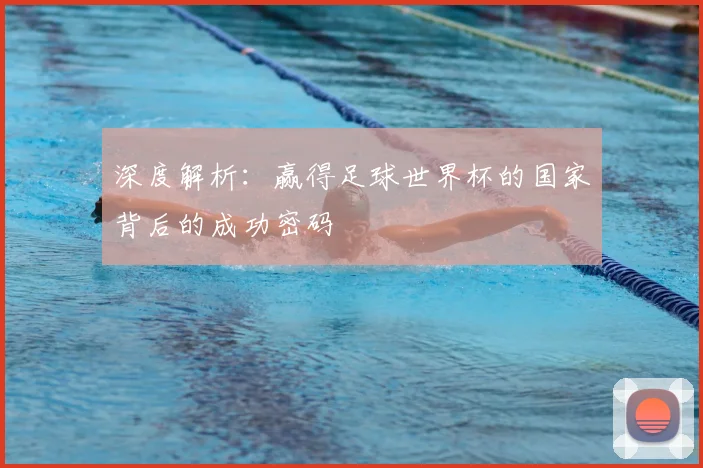 深度解析：赢得足球世界杯的国家背后的成功密码