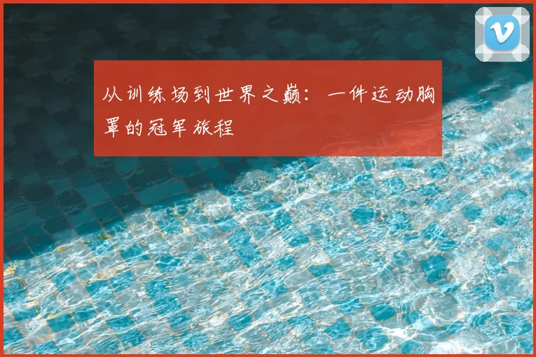 从训练场到世界之巅：一件运动胸罩的冠军旅程