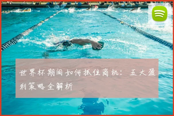 世界杯期间如何抓住商机：五大盈利策略全解析