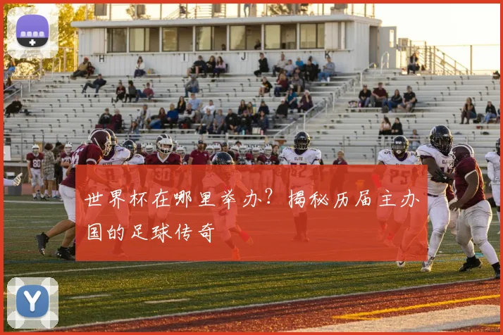世界杯在哪里举办？揭秘历届主办国的足球传奇
