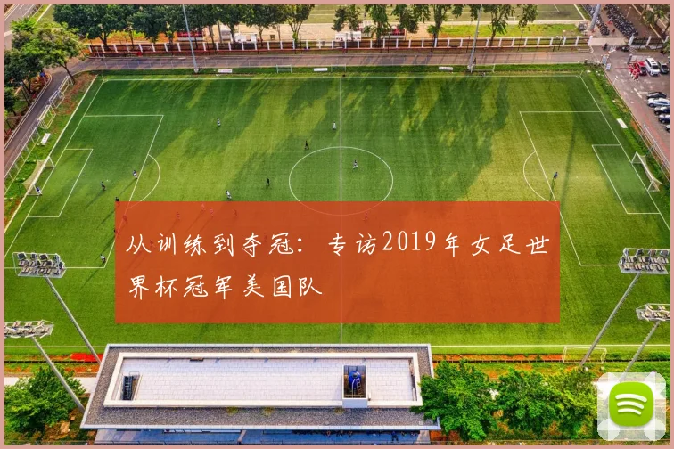 从训练到夺冠：专访2019年女足世界杯冠军美国队