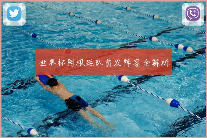 世界杯阿根廷队首发阵容全解析