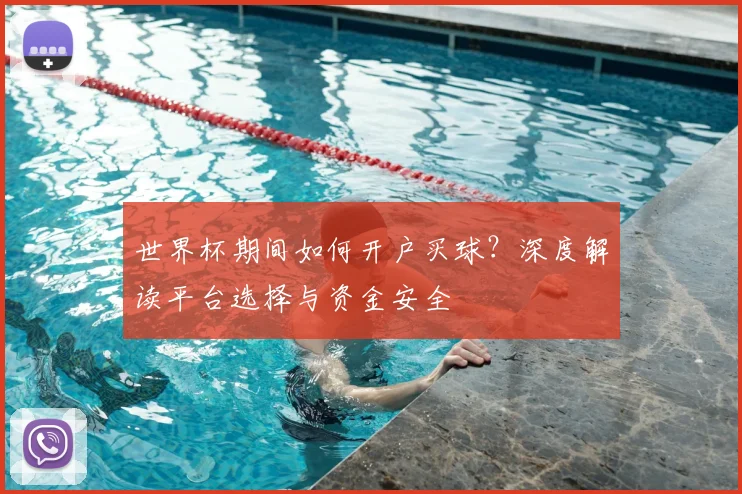 世界杯期间如何开户买球？深度解读平台选择与资金安全