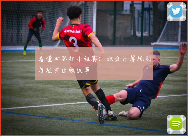 看懂世界杯小组赛：积分计算规则与经典出线故事