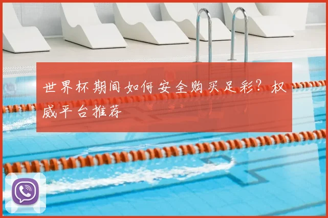 世界杯期间如何安全购买足彩？权威平台推荐