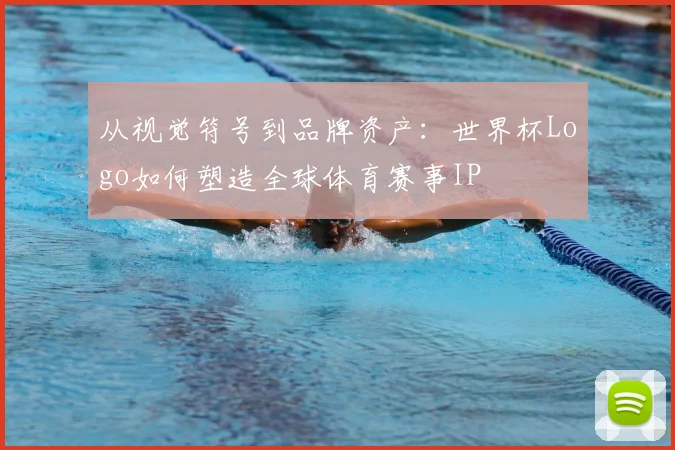 从视觉符号到品牌资产：世界杯Logo如何塑造全球体育赛事IP