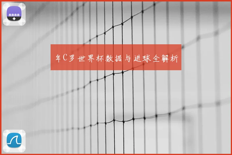 年C罗世界杯数据与进球全解析
