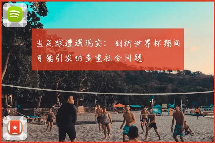 当足球遭遇现实：剖析世界杯期间可能引发的多重社会问题