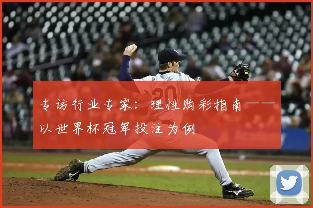 专访行业专家：理性购彩指南——以世界杯冠军投注为例