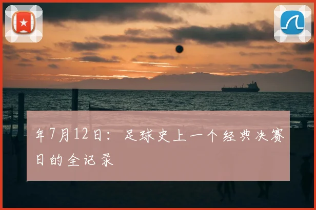 年7月12日：足球史上一个经典决赛日的全记录