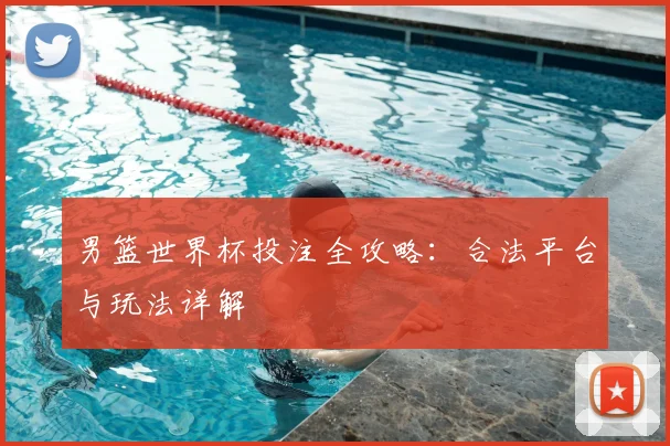 男篮世界杯投注全攻略：合法平台与玩法详解
