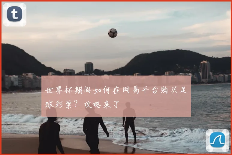 世界杯期间如何在网易平台购买足球彩票？攻略来了