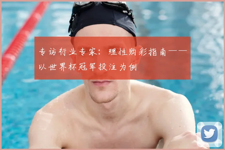 专访行业专家：理性购彩指南——以世界杯冠军投注为例
